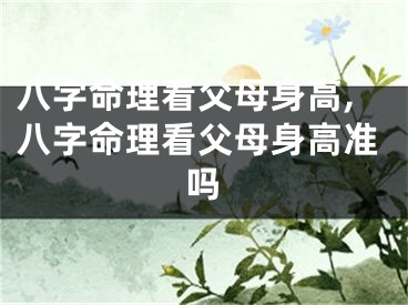 八字命理看父母身高,八字命理看父母身高准吗