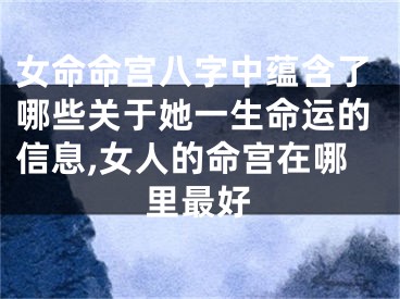 女命命宫八字中蕴含了哪些关于她一生命运的信息,女人的命宫在哪里最好