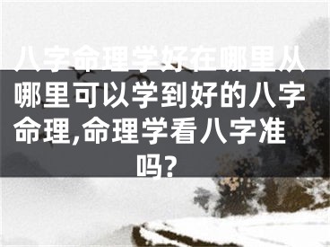 八字命理学好在哪里从哪里可以学到好的八字命理,命理学看八字准吗?