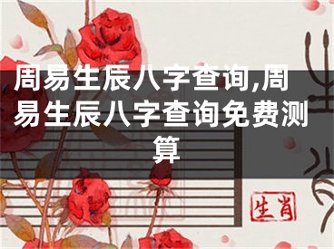 周易生辰八字查询,周易生辰八字查询免费测算