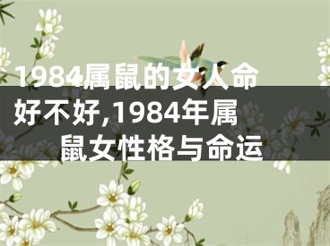 1984属鼠的女人命好不好,1984年属鼠女性格与命运