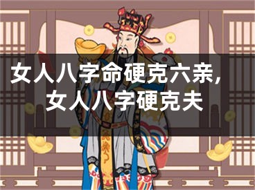女人八字命硬克六亲,女人八字硬克夫