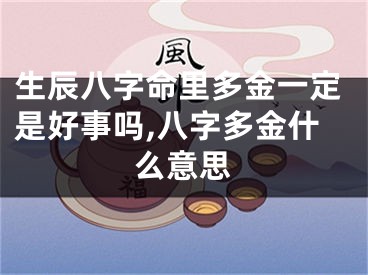 生辰八字命里多金一定是好事吗,八字多金什么意思