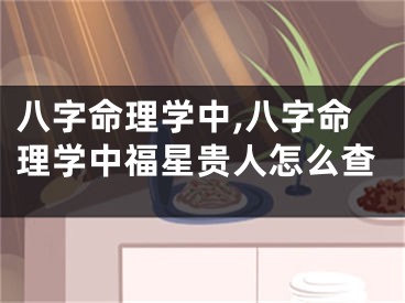 八字命理学中,八字命理学中福星贵人怎么查