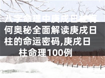 八字命理中庚戌日柱有何奥秘全面解读庚戌日柱的命运密码,庚戌日柱命理100例