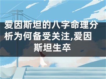 爱因斯坦的八字命理分析为何备受关注,爱因斯坦生卒