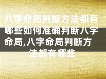 八字命局判断方法都有哪些如何准确判断八字命局,八字命局判断方法都有哪些