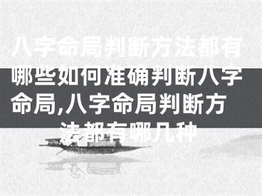 八字命局判断方法都有哪些如何准确判断八字命局,八字命局判断方法都有哪几种