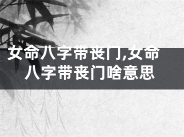 女命八字带丧门,女命八字带丧门啥意思