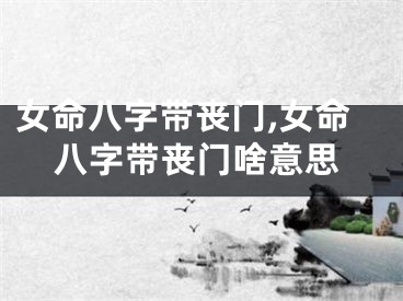女命八字带丧门,女命八字带丧门啥意思