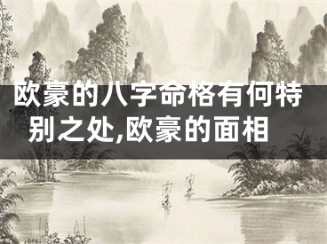 欧豪的八字命格有何特别之处,欧豪的面相