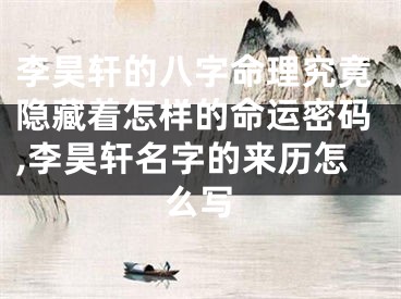 李昊轩的八字命理究竟隐藏着怎样的命运密码,李昊轩名字的来历怎么写