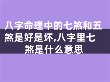 八字命理中的七煞和五煞是好是坏,八字里七煞是什么意思