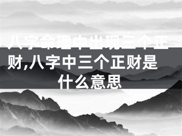 八字命理中出现三个正财,八字中三个正财是什么意思