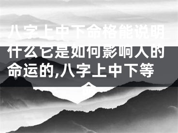 八字上中下命格能说明什么它是如何影响人的命运的,八字上中下等命