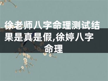 徐老师八字命理测试结果是真是假,徐婷八字命理