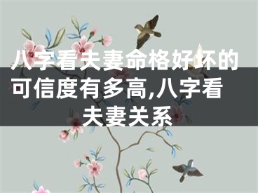 八字看夫妻命格好坏的可信度有多高,八字看夫妻关系