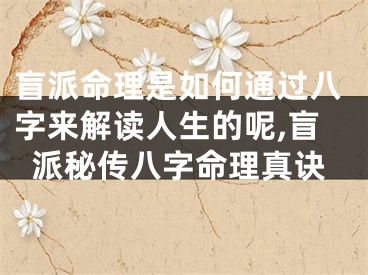 盲派命理是如何通过八字来解读人生的呢,盲派秘传八字命理真诀