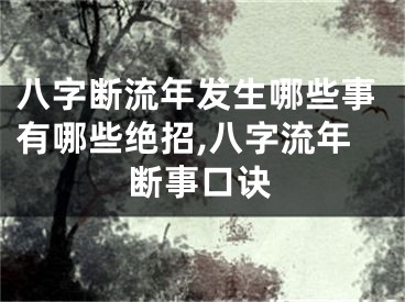 八字断流年发生哪些事有哪些绝招,八字流年断事口诀