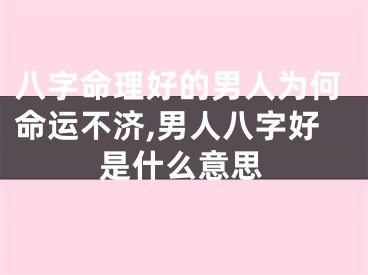 八字命理好的男人为何命运不济,男人八字好是什么意思