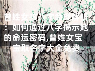 曾姓女孩八字命理解析：如何通过八字揭示她的命运密码,曾姓女宝宝取名字大全免费