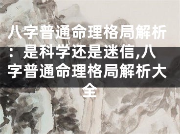 八字普通命理格局解析：是科学还是迷信,八字普通命理格局解析大全