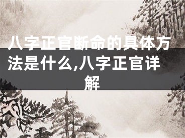 八字正官断命的具体方法是什么,八字正官详解