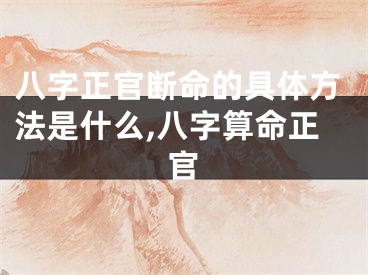 八字正官断命的具体方法是什么,八字算命正官