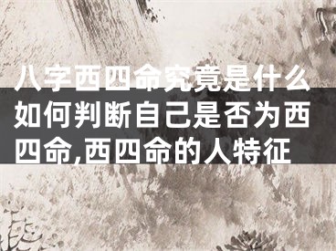八字西四命究竟是什么如何判断自己是否为西四命,西四命的人特征