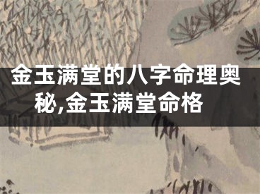 金玉满堂的八字命理奥秘,金玉满堂命格