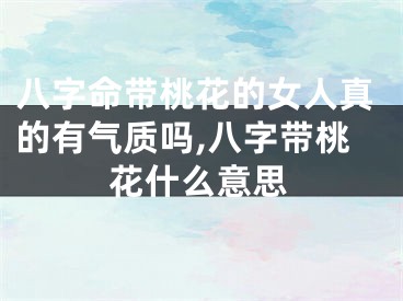 八字命带桃花的女人真的有气质吗,八字带桃花什么意思