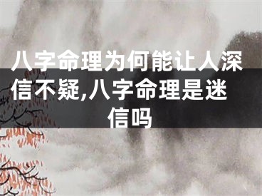 八字命理为何能让人深信不疑,八字命理是迷信吗