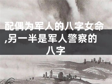 配偶为军人的八字女命,另一半是军人警察的八字