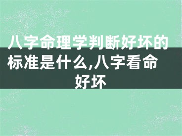 八字命理学判断好坏的标准是什么,八字看命好坏