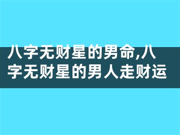 八字无财星的男命,八字无财星的男人走财运