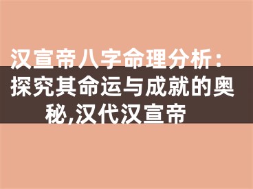 汉宣帝八字命理分析：探究其命运与成就的奥秘,汉代汉宣帝