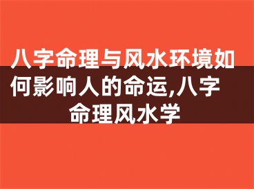 八字命理与风水环境如何影响人的命运,八字命理风水学