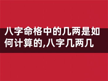 八字命格中的几两是如何计算的,八字几两几