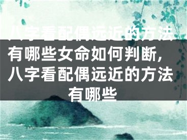 八字看配偶远近的方法有哪些女命如何判断,八字看配偶远近的方法有哪些