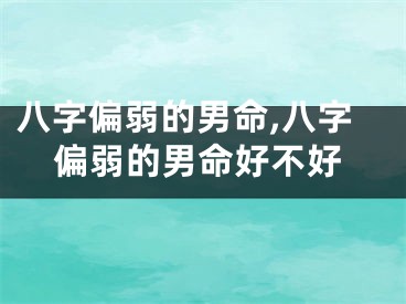 八字偏弱的男命,八字偏弱的男命好不好