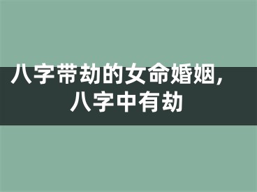 八字带劫的女命婚姻,八字中有劫