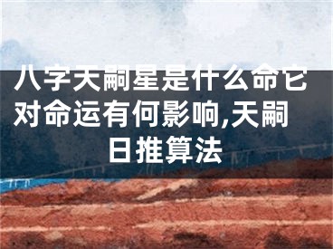 八字天嗣星是什么命它对命运有何影响,天嗣日推算法