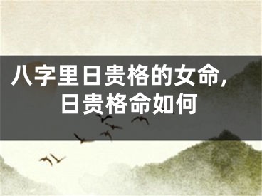 八字里日贵格的女命,日贵格命如何