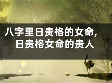 八字里日贵格的女命,日贵格女命的贵人