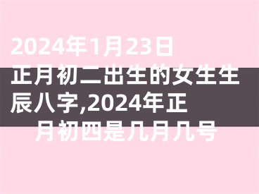 2024年1月23日正月初二出生的女生生辰八字,2024年正月初四是几月几号
