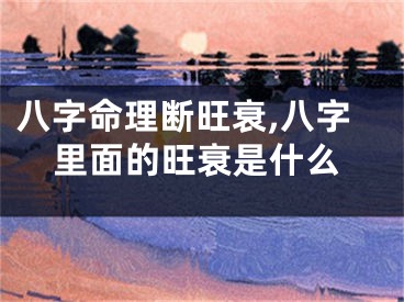八字命理断旺衰,八字里面的旺衰是什么