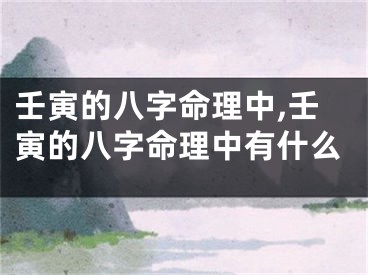 壬寅的八字命理中,壬寅的八字命理中有什么
