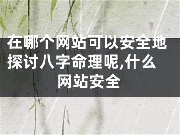 在哪个网站可以安全地探讨八字命理呢,什么网站安全