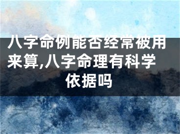 八字命例能否经常被用来算,八字命理有科学依据吗