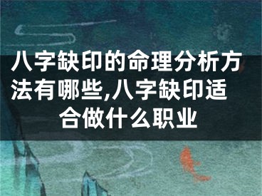 八字缺印的命理分析方法有哪些,八字缺印适合做什么职业